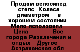 Продам велосипед стелс. Колеса диаметром 20.в хорошем состоянии. Мало исползовпл › Цена ­ 3000.. - Все города Развлечения и отдых » Другое   . Астраханская обл.